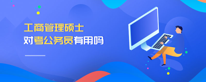 工商管理碩士對考公務(wù)員有用嗎