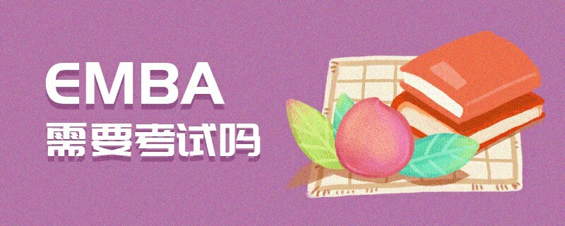 EMBA需要考試嗎