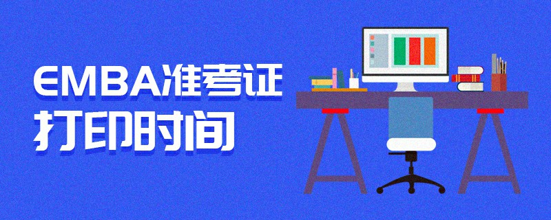 EMBA準(zhǔn)考證打印時間