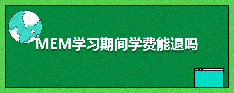 MEM學習期間學費能退嗎 MEM學習期間學費能退嗎