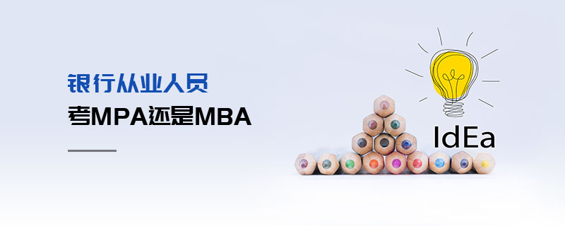 銀行從業(yè)人員考MPA還是MBA