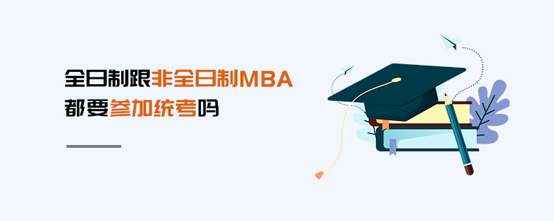 全日制跟非全日制MBA都要參加統(tǒng)考嗎