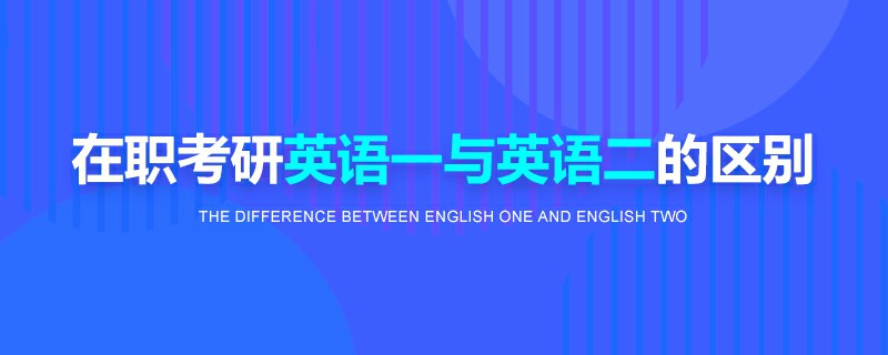 在職考研英語一與英語二的區(qū)別