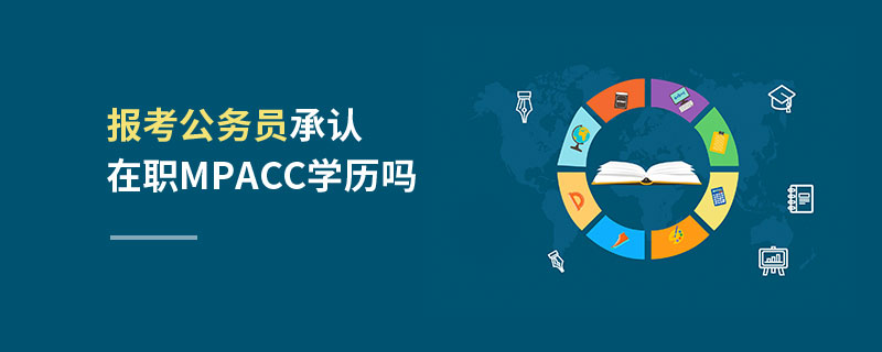 報(bào)考公務(wù)員承認(rèn)在職MPAcc學(xué)歷嗎