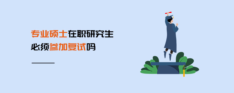 專業(yè)碩士在職研究生必須參加復(fù)試嗎