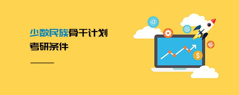 少數(shù)民族骨干計劃考研條件