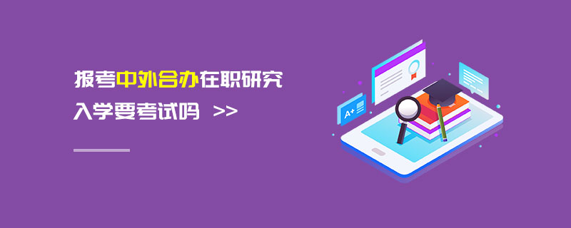 報(bào)考中外合辦在職研究入學(xué)要考試嗎