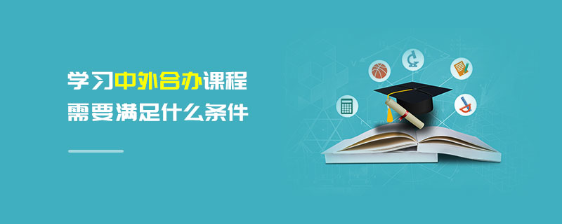 學(xué)習(xí)中外合辦課程需要滿足什么條件