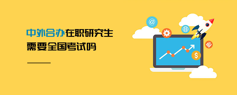 中外合辦在職研究生需要全國(guó)考試嗎