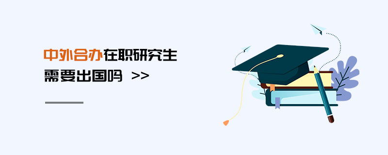 中外合辦在職研究生需要出國(guó)嗎