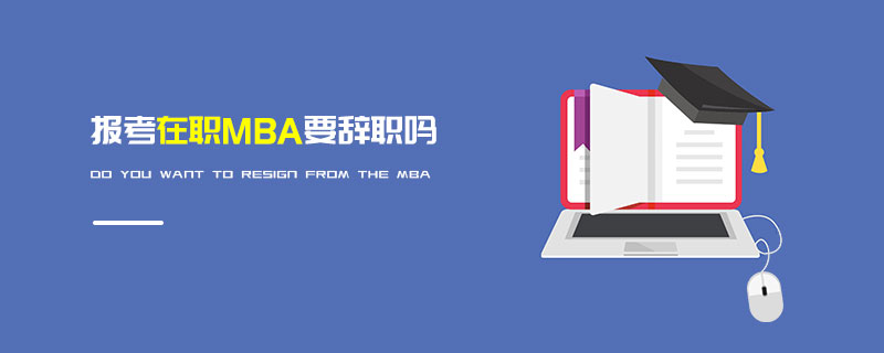 報(bào)考在職MBA要辭職嗎
