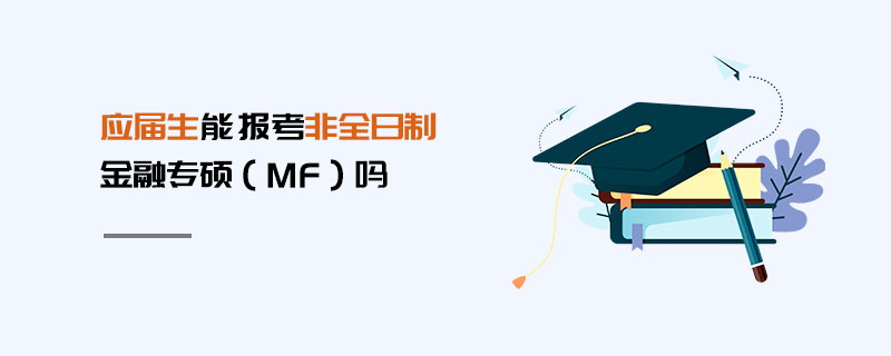 應(yīng)屆生能報考非全日制金融專碩（MF）嗎