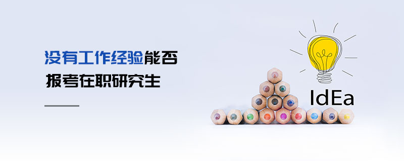 沒有工作經(jīng)驗(yàn)?zāi)芊駡?bào)考在職研究生