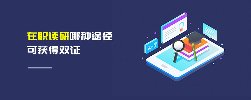 在職讀研哪種途徑可獲得雙證