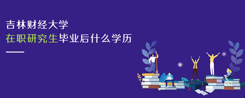 吉林財經大學在職研究生畢業后什么學歷