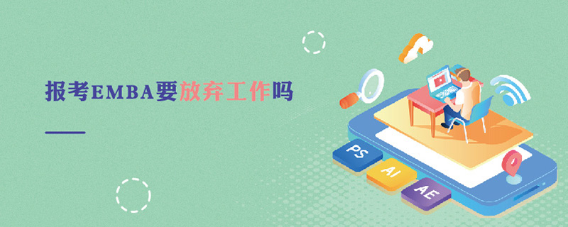 報考EMBA要放棄工作嗎