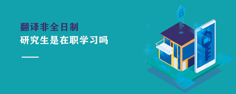 翻譯非全日制研究生是在職學(xué)習(xí)嗎