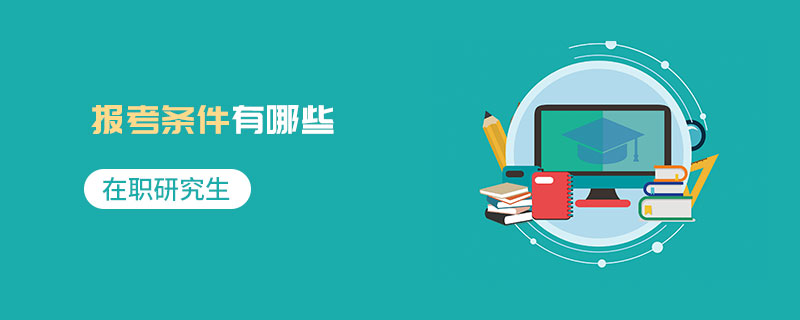 在職研究生報考條件有哪些