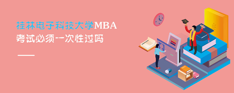 桂林電子科技大學MBA考試必須一次性過嗎