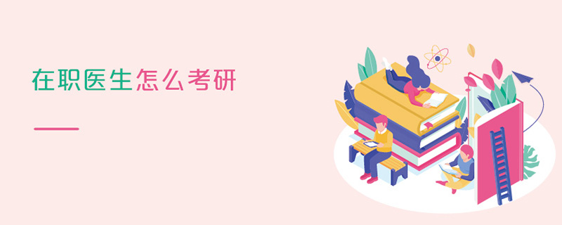 在職醫(yī)生怎么考研 在職醫(yī)生怎么考研