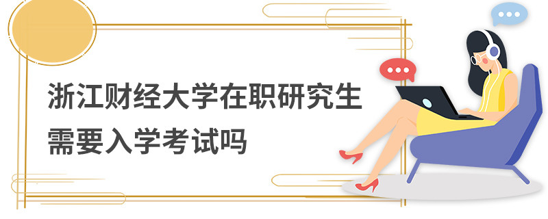 浙江財經(jīng)大學(xué)在職研究生需要入學(xué)考試嗎