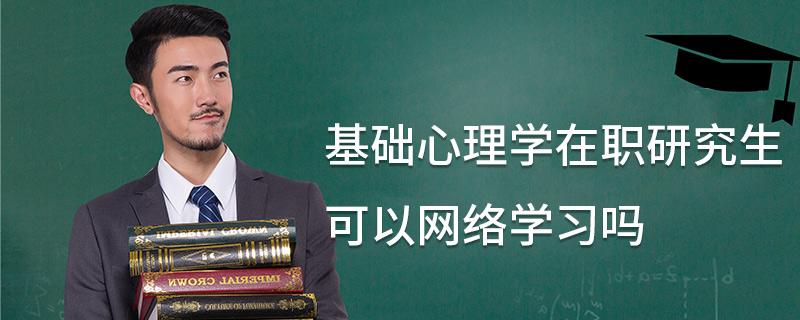 基礎心理學在職研究生可以網(wǎng)絡學習嗎