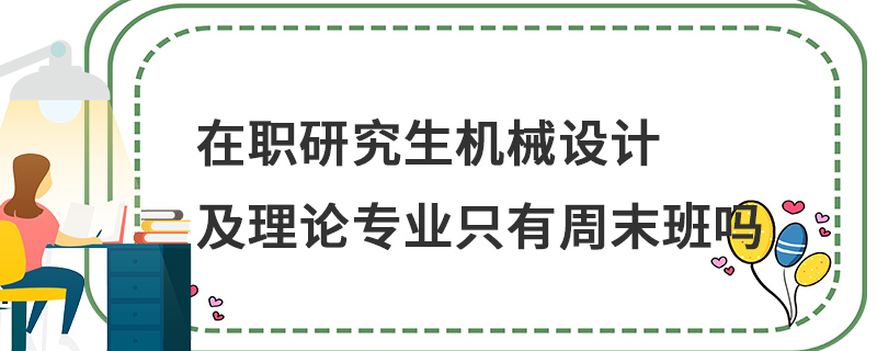 在職研究生機械設計及理論專業只有周末班嗎