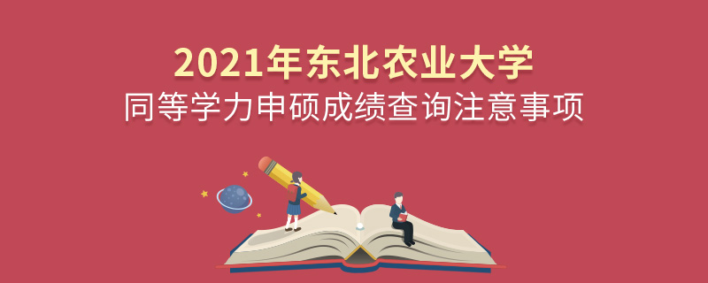 2021年?yáng)|北農(nóng)業(yè)大學(xué)同等學(xué)力申碩成績(jī)查詢注意事項(xiàng)