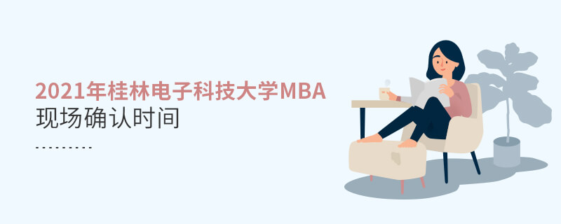 2021年桂林電子科技大學(xué)MBA現(xiàn)場(chǎng)確認(rèn)時(shí)間