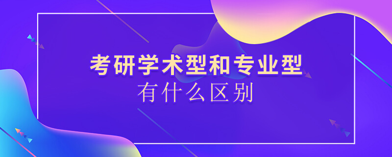 考研學術型和專業型有什么區別