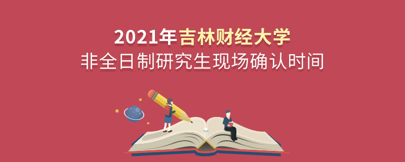 關于吉林財經大學非全日制研究生2021年現場確認時間的詳細介紹！