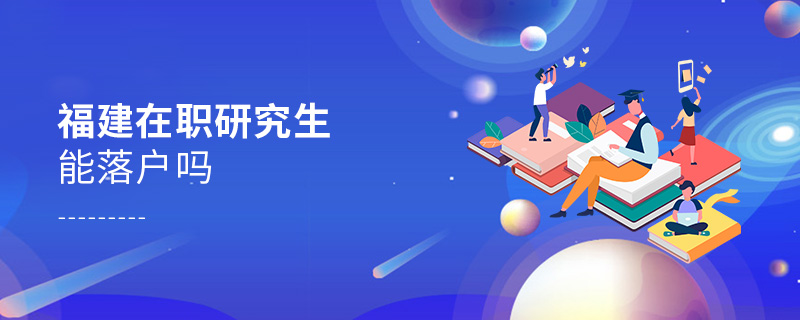 福建在職研究生能落戶嗎