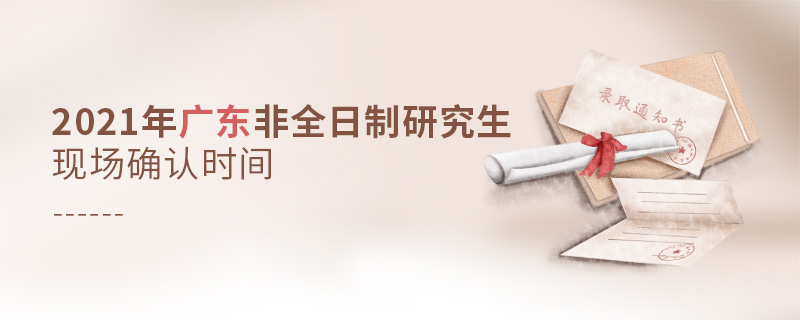 2021年廣東非全日制研究生現(xiàn)場確認時間