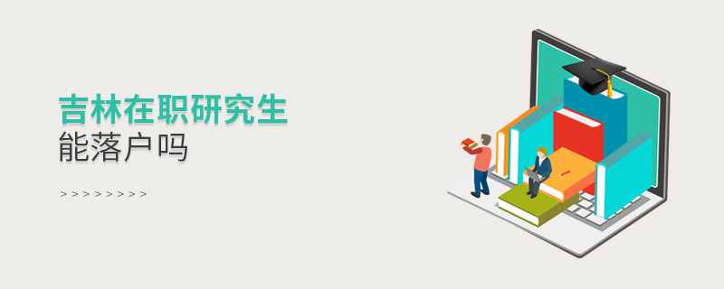 報考吉林在職研究生能落戶嗎？