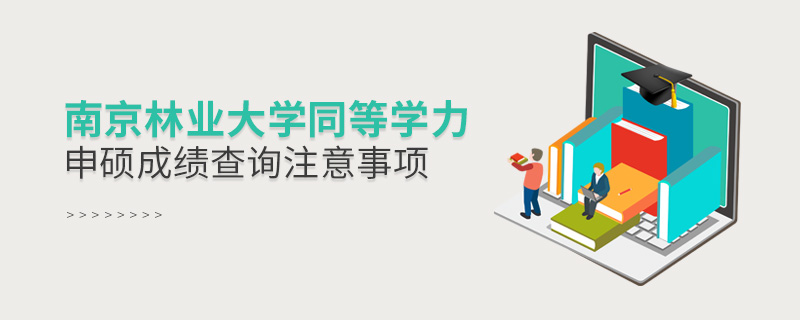 南京林業大學同等學力申碩成績查詢注意事項