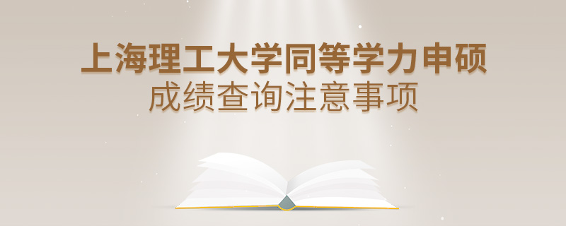 上海理工大學同等學力申碩成績查詢注意事項