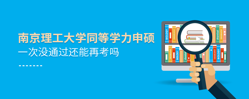 南京理工大學(xué)同等學(xué)力申碩一次沒(méi)通過(guò)還能再考嗎 南京理工大學(xué)同等學(xué)力申碩一次沒(méi)通過(guò)還能再考嗎