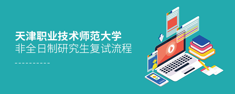 天津職業(yè)技術(shù)師范大學(xué)非全日制研究生復(fù)試流程