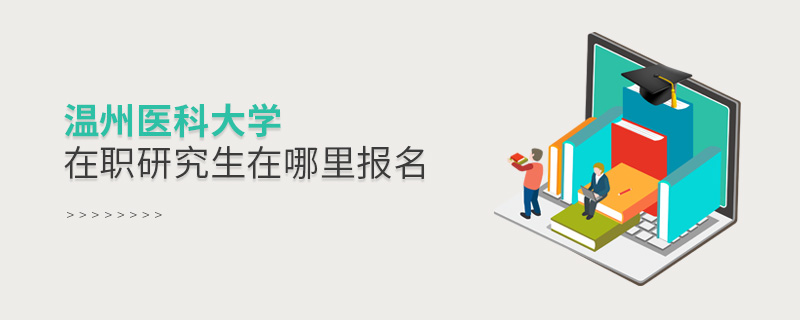溫州醫(yī)科大學(xué)在職研究生在哪里報名