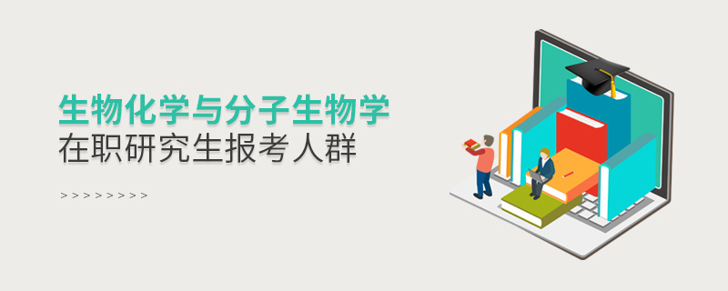 生物化學與分子生物學在職研究生報考人群 生物化學與分子生物學在職研究生報考人群