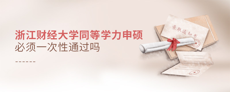 浙江財經(jīng)大學同等學力申碩必須一次性通過嗎？