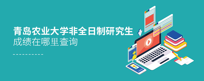 青島農業大學非全日制研究生成績在哪里查詢 青島農業大學非全日制研究生成績在哪里查詢