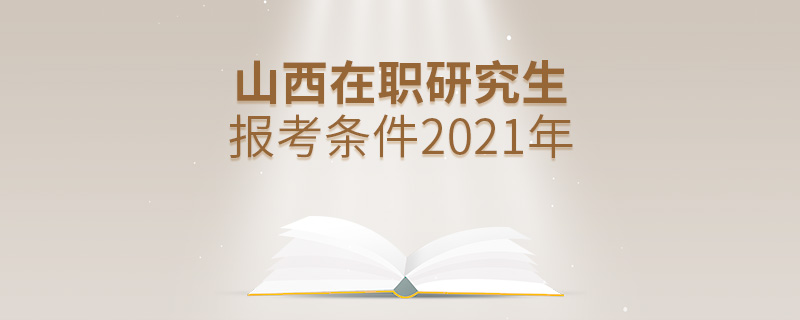 山西在職研究生報(bào)考條件2021年
