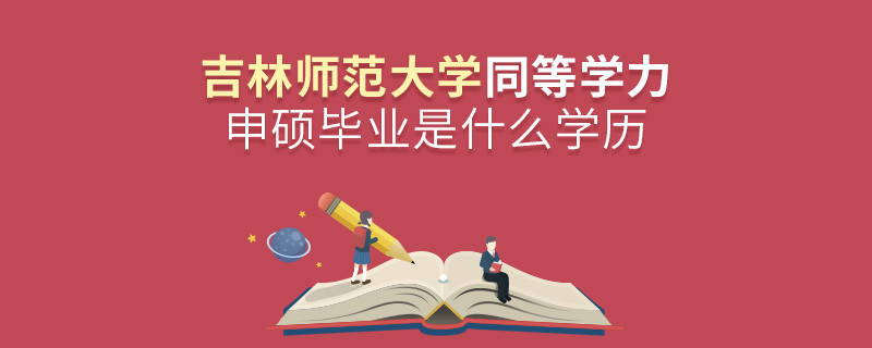 吉林師范大學(xué)同等學(xué)力申碩畢業(yè)是什么學(xué)歷？