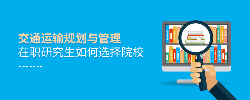 如何選擇交通運(yùn)輸規(guī)劃與管理在職研究生如何選擇院校院校？