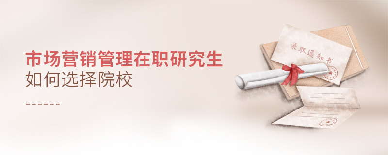 市場營銷管理在職研究生如何選擇院校