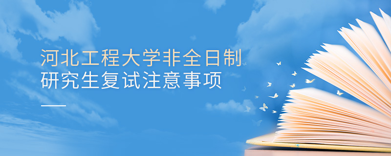 河北工程大學(xué)非全日制研究生復(fù)試注意事項(xiàng)