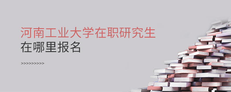 河南工業大學在職研究生在哪里報名