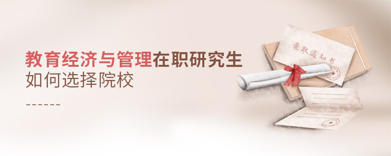 教育經濟與管理在職研究生如何選擇院校