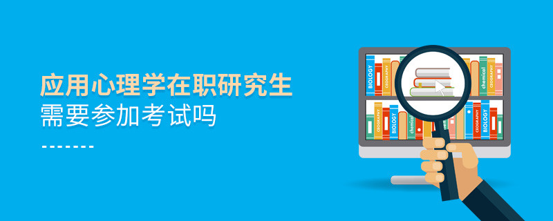 應(yīng)用心理學(xué)在職研究生需要參加考試嗎？
